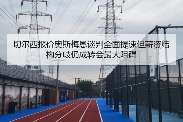 切尔西报价奥斯梅恩谈判全面提速但薪资结构分歧仍成转会最大阻碍
